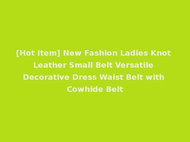 [Hot Item] New Fashion Ladies Knot Leather Small Belt Versatile Decorative Dress Waist Belt with Cowhide Belt