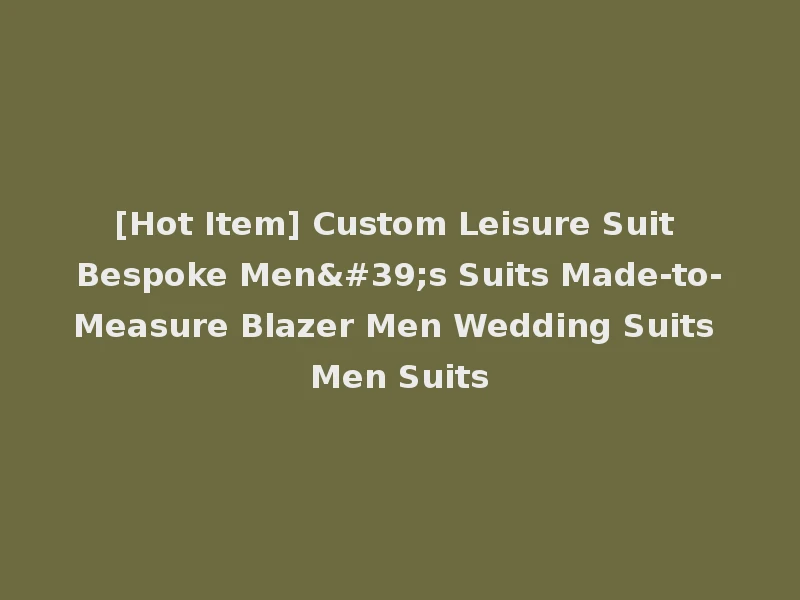 [Hot Item] Custom Leisure Suit Bespoke Men's Suits Made-to-Measure Blazer Men Wedding Suits Men Suits