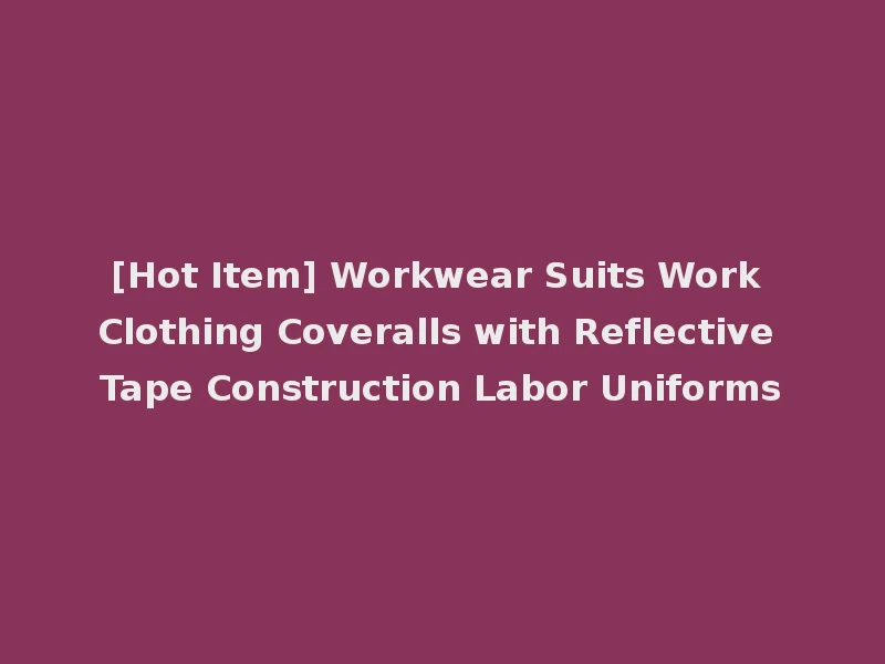 [Hot Item] Workwear Suits Work Clothing Coveralls with Reflective Tape Construction Labor Uniforms