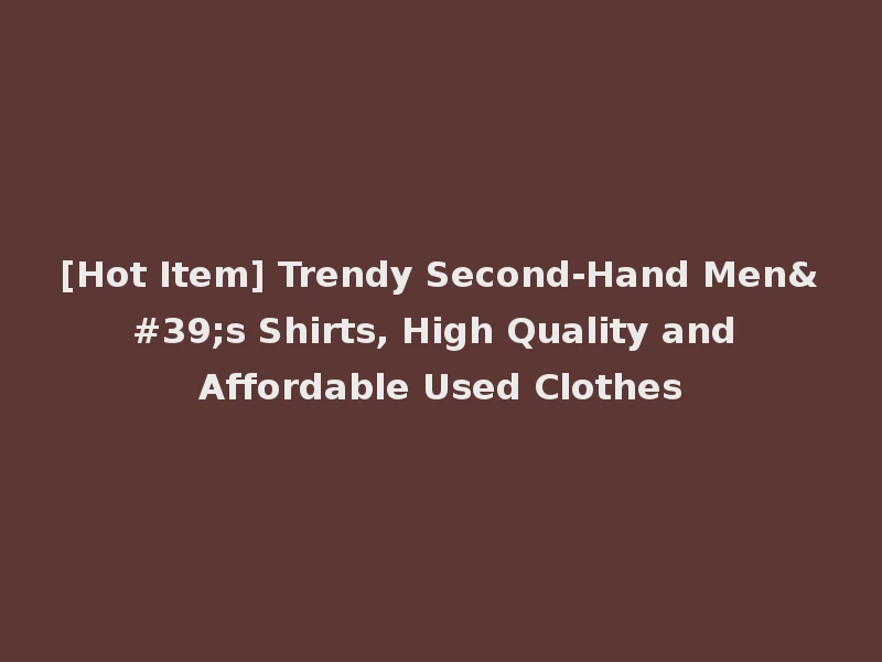 [Hot Item] Trendy Second-Hand Men's Shirts, High Quality and Affordable Used Clothes