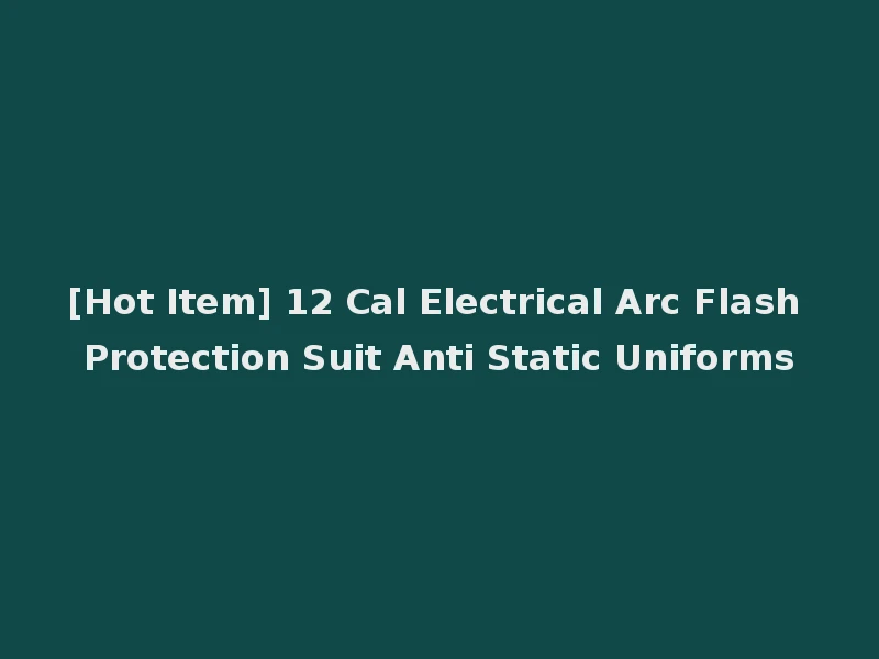 [Hot Item] 12 Cal Electrical Arc Flash Protection Suit Anti Static Uniforms