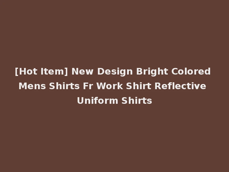 [Hot Item] New Design Bright Colored Mens Shirts Fr Work Shirt Reflective Uniform Shirts