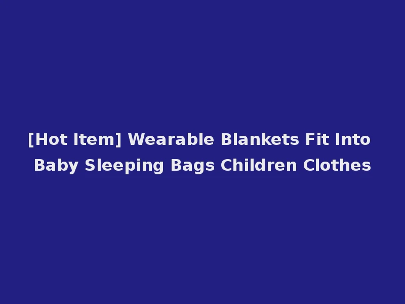 [Hot Item] Wearable Blankets Fit Into Baby Sleeping Bags Children Clothes