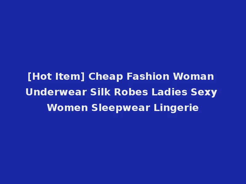 [Hot Item] Cheap Fashion Woman Underwear Silk Robes Ladies Sexy Women Sleepwear Lingerie
