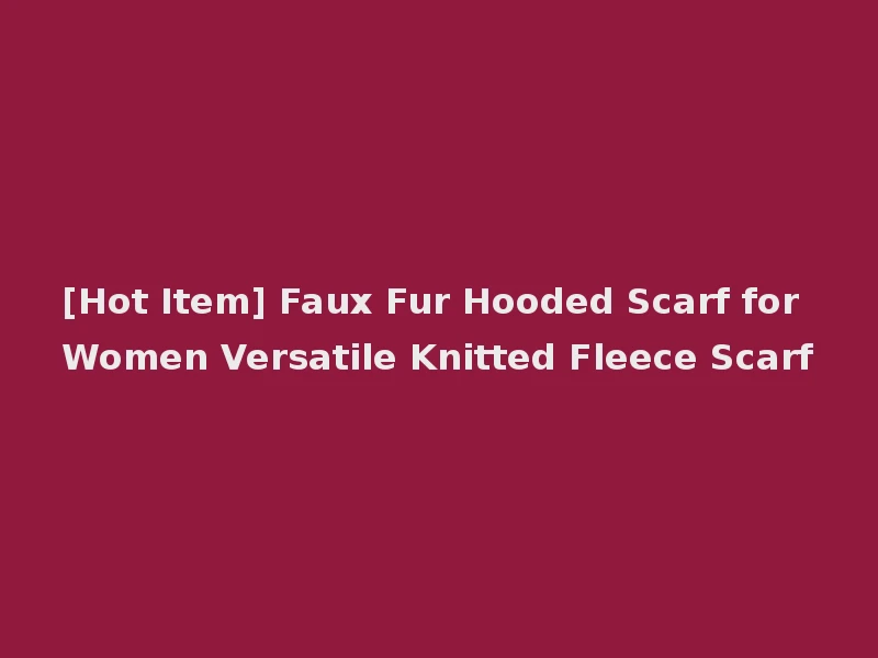 [Hot Item] Faux Fur Hooded Scarf for Women Versatile Knitted Fleece Scarf