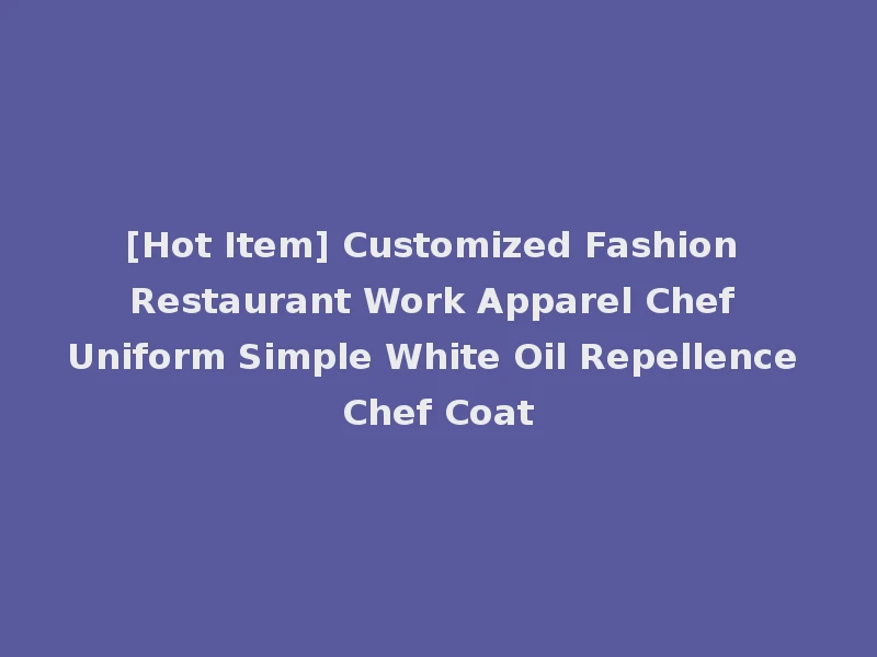 [Hot Item] Customized Fashion Restaurant Work Apparel Chef Uniform Simple White Oil Repellence Chef Coat