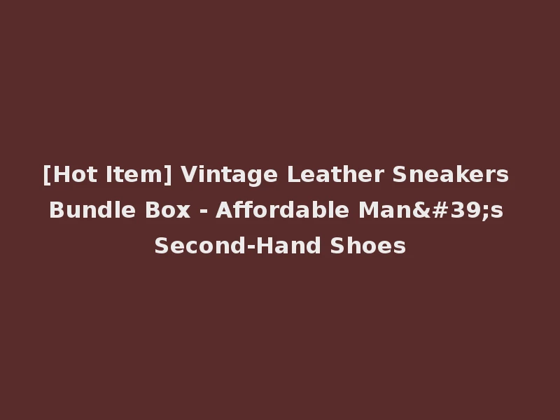 [Hot Item] Vintage Leather Sneakers Bundle Box - Affordable Man's Second-Hand Shoes