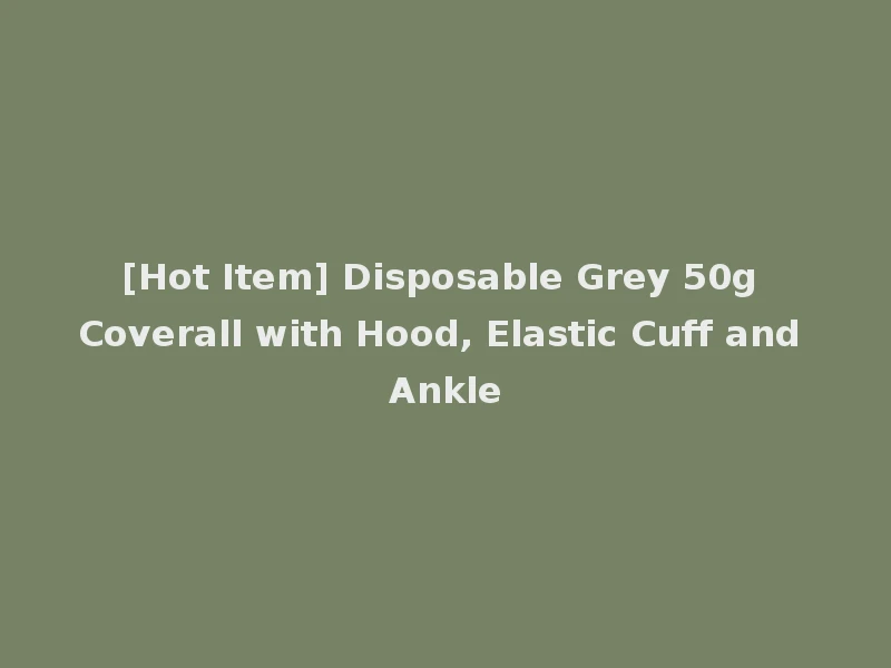[Hot Item] Disposable Grey 50g Coverall with Hood, Elastic Cuff and Ankle