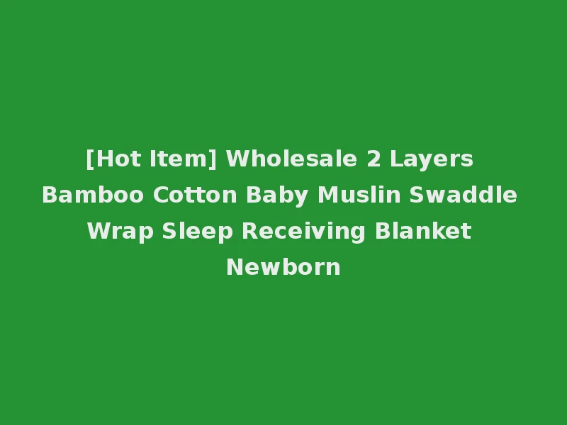 [Hot Item] Wholesale 2 Layers Bamboo Cotton Baby Muslin Swaddle Wrap Sleep Receiving Blanket Newborn