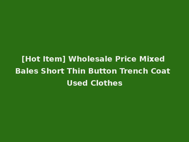 [Hot Item] Wholesale Price Mixed Bales Short Thin Button Trench Coat Used Clothes