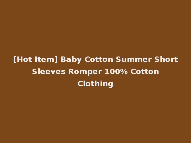 [Hot Item] Baby Cotton Summer Short Sleeves Romper 100% Cotton Clothing