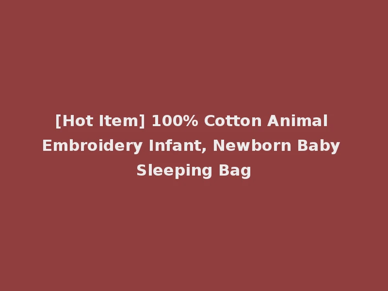 [Hot Item] 100% Cotton Animal Embroidery Infant, Newborn Baby Sleeping Bag