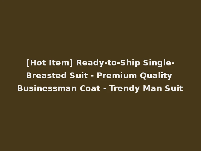 [Hot Item] Ready-to-Ship Single-Breasted Suit - Premium Quality Businessman Coat - Trendy Man Suit