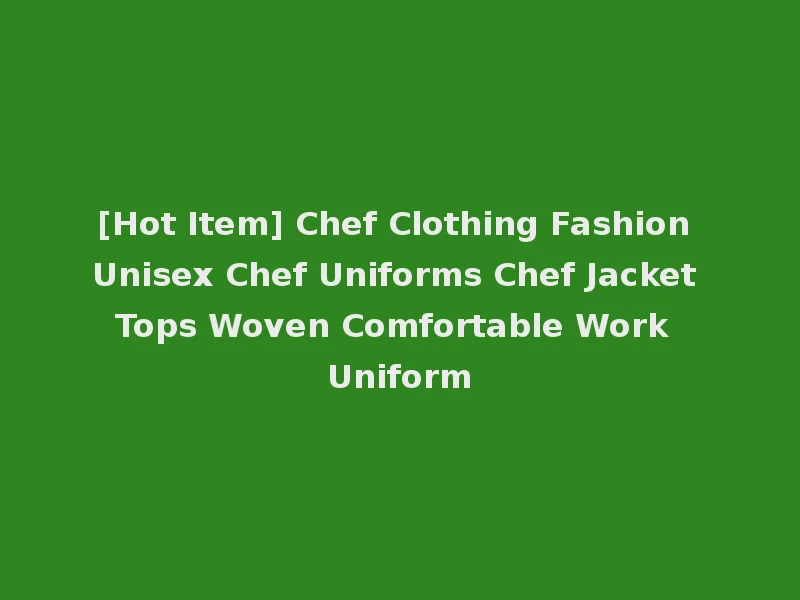 [Hot Item] Chef Clothing Fashion Unisex Chef Uniforms Chef Jacket Tops Woven Comfortable Work Uniform