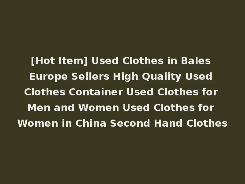 [Hot Item] Used Clothes in Bales Europe Sellers High Quality Used Clothes Container Used Clothes for Men and Women Used Clothes for Women in China Second Hand Clothes