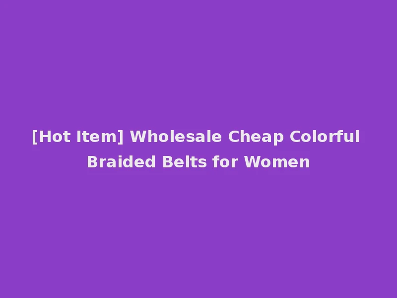[Hot Item] Wholesale Cheap Colorful Braided Belts for Women