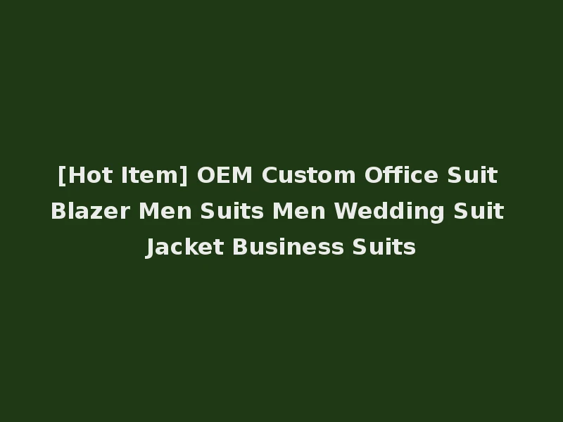 [Hot Item] OEM Custom Office Suit Blazer Men Suits Men Wedding Suit Jacket Business Suits
