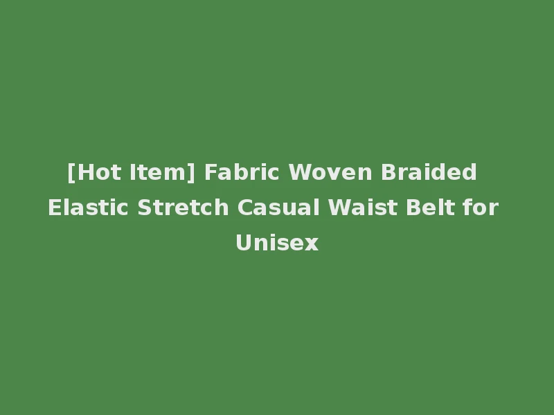 [Hot Item] Fabric Woven Braided Elastic Stretch Casual Waist Belt for Unisex