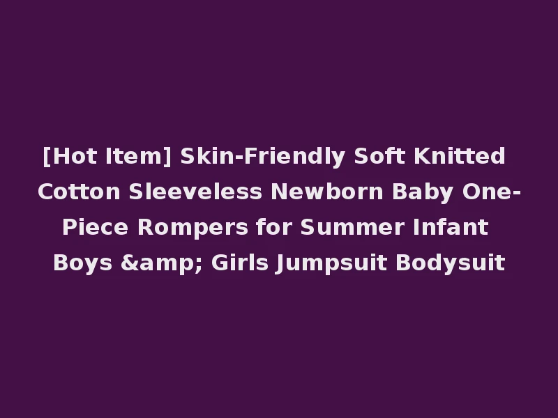 [Hot Item] Skin-Friendly Soft Knitted Cotton Sleeveless Newborn Baby One-Piece Rompers for Summer Infant Boys & Girls Jumpsuit Bodysuit