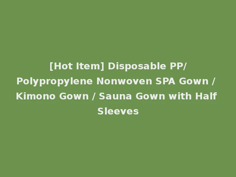 [Hot Item] Disposable PP/Polypropylene Nonwoven SPA Gown / Kimono Gown / Sauna Gown with Half Sleeves