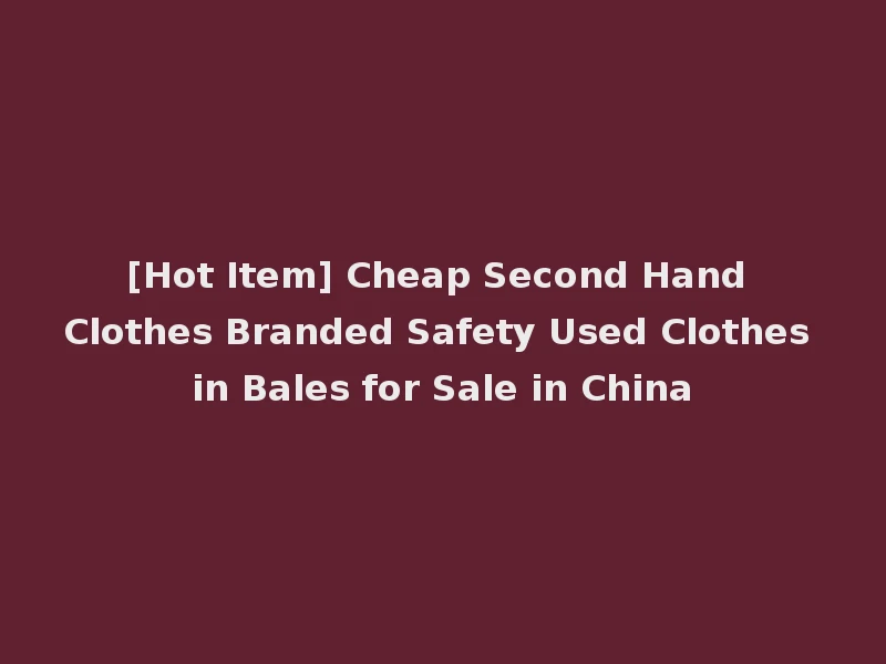 [Hot Item] Cheap Second Hand Clothes Branded Safety Used Clothes in Bales for Sale in China