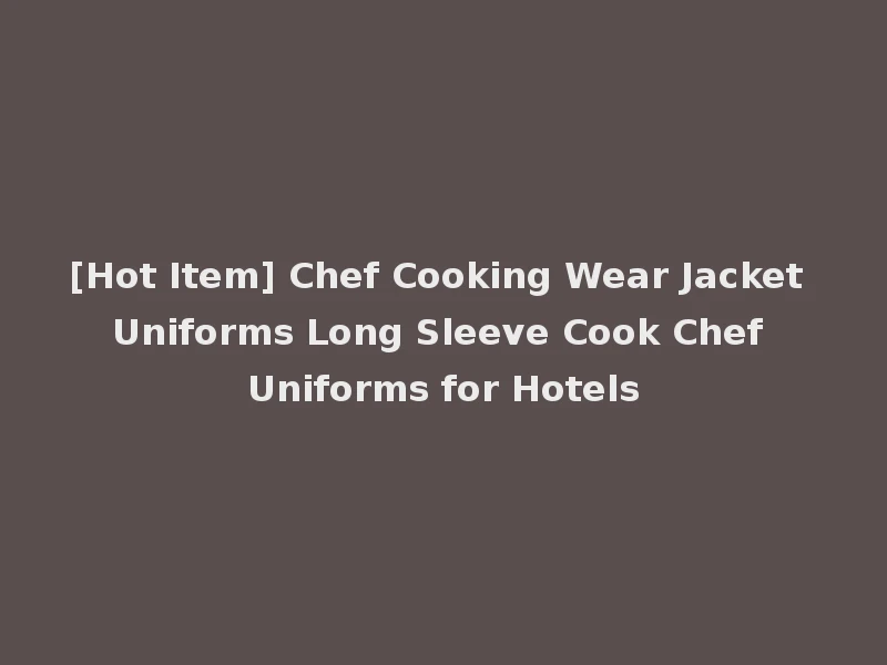 [Hot Item] Chef Cooking Wear Jacket Uniforms Long Sleeve Cook Chef Uniforms for Hotels