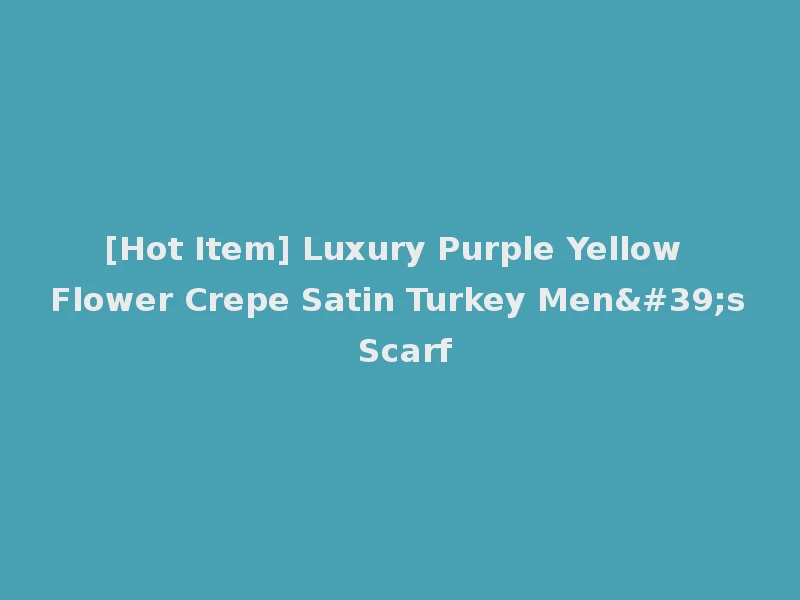 [Hot Item] Luxury Purple Yellow Flower Crepe Satin Turkey Men's Scarf