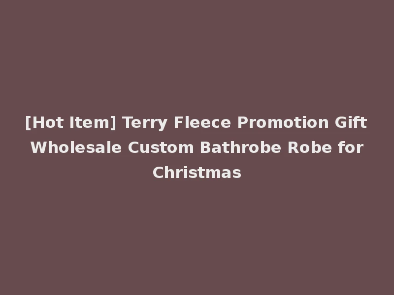 [Hot Item] Terry Fleece Promotion Gift Wholesale Custom Bathrobe Robe for Christmas