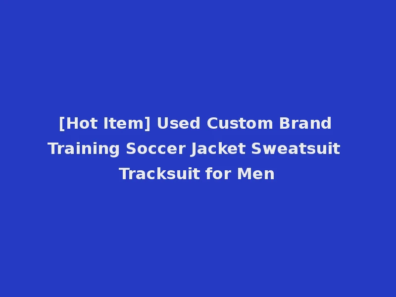 [Hot Item] Used Custom Brand Training Soccer Jacket Sweatsuit Tracksuit for Men