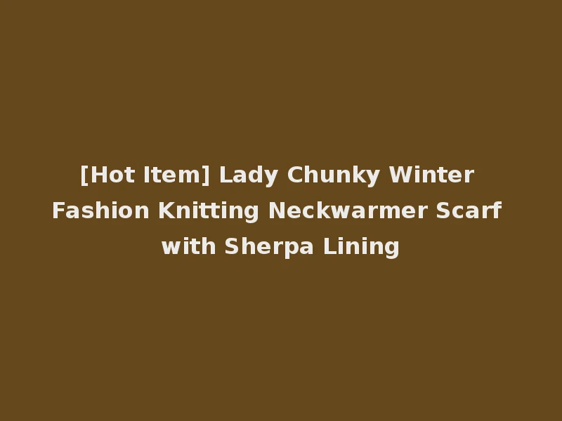 [Hot Item] Lady Chunky Winter Fashion Knitting Neckwarmer Scarf with Sherpa Lining