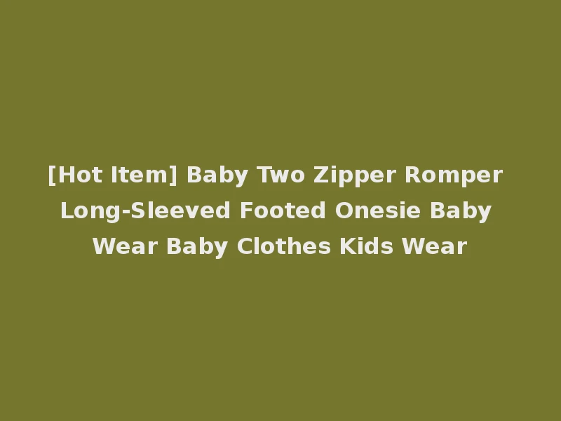 [Hot Item] Baby Two Zipper Romper Long-Sleeved Footed Onesie Baby Wear Baby Clothes Kids Wear