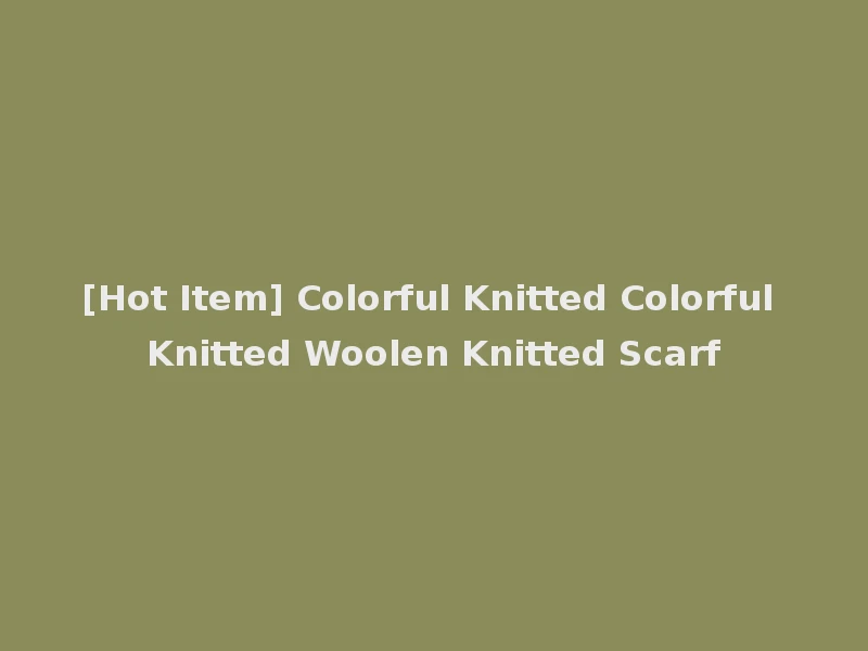 [Hot Item] Colorful Knitted Colorful Knitted Woolen Knitted Scarf