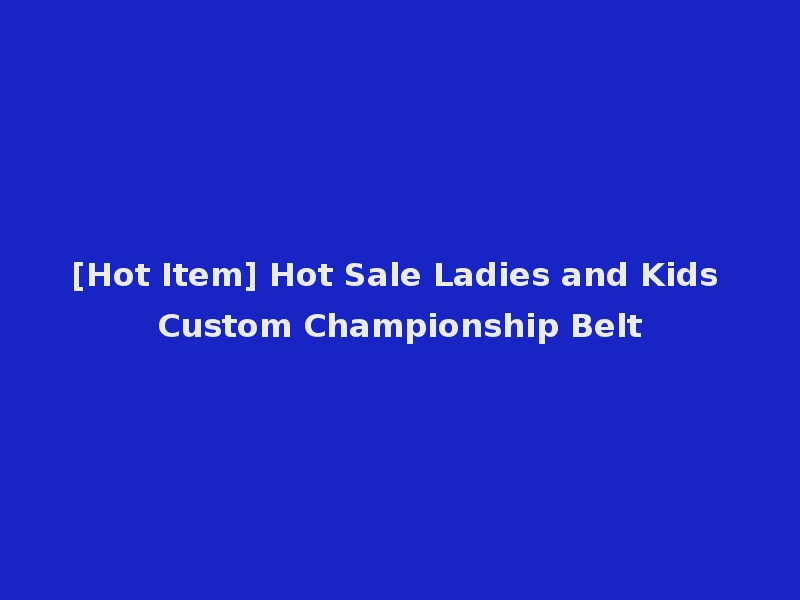 [Hot Item] Hot Sale Ladies and Kids Custom Championship Belt
