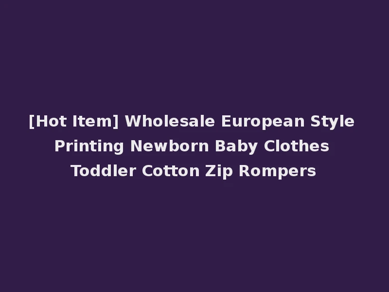 [Hot Item] Wholesale European Style Printing Newborn Baby Clothes Toddler Cotton Zip Rompers