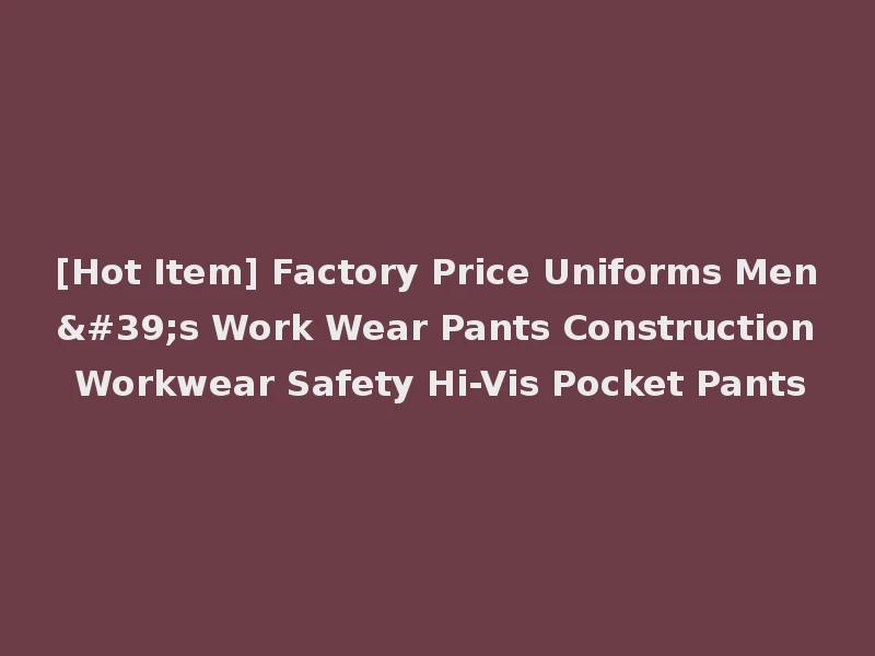 [Hot Item] Factory Price Uniforms Men's Work Wear Pants Construction Workwear Safety Hi-Vis Pocket Pants