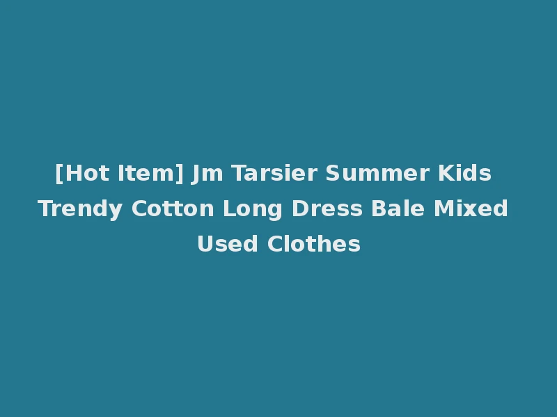 [Hot Item] Jm Tarsier Summer Kids Trendy Cotton Long Dress Bale Mixed Used Clothes
