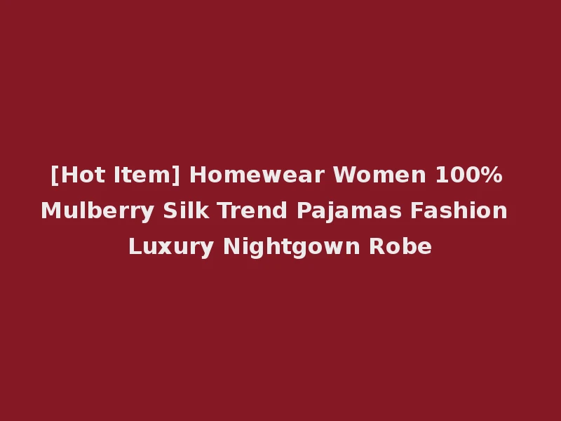 [Hot Item] Homewear Women 100% Mulberry Silk Trend Pajamas Fashion Luxury Nightgown Robe