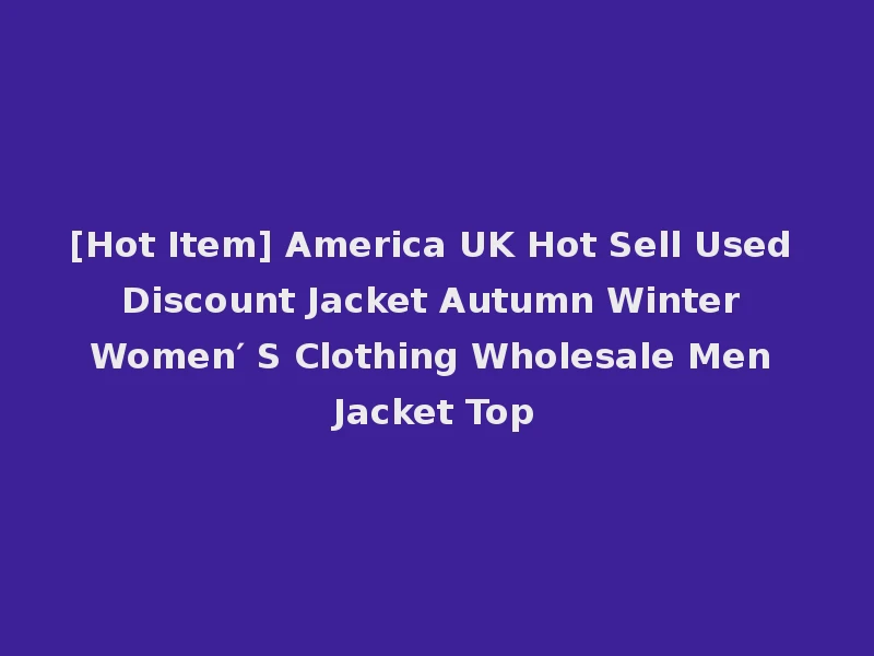[Hot Item] America UK Hot Sell Used Discount Jacket Autumn Winter Women′ S Clothing Wholesale Men Jacket Top