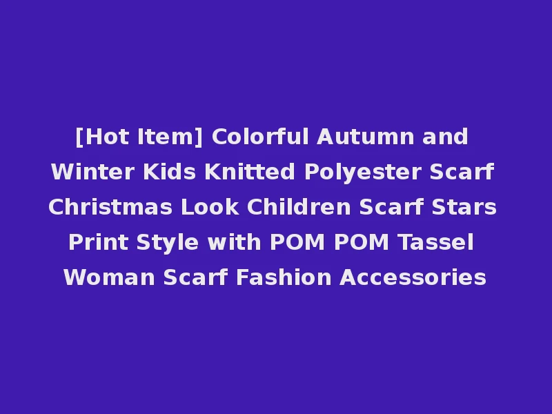 [Hot Item] Colorful Autumn and Winter Kids Knitted Polyester Scarf Christmas Look Children Scarf Stars Print Style with POM POM Tassel Woman Scarf Fashion Accessories