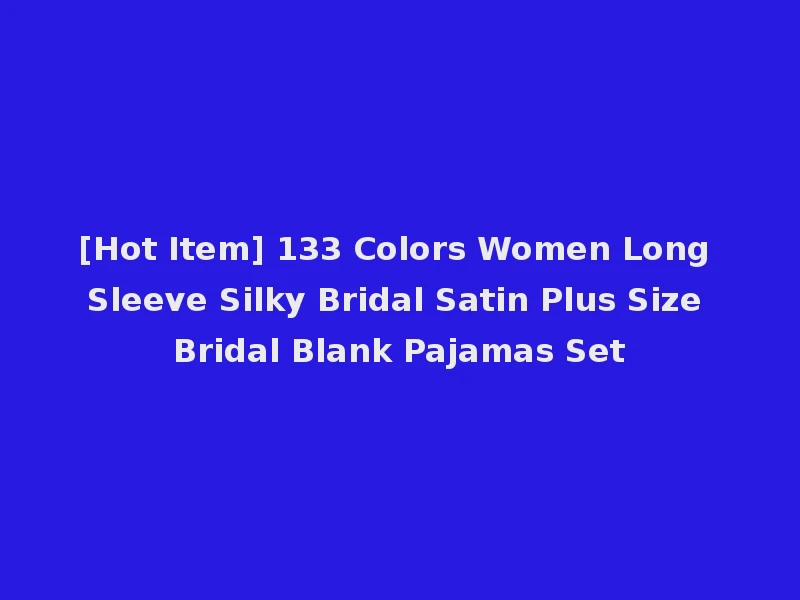 [Hot Item] 133 Colors Women Long Sleeve Silky Bridal Satin Plus Size Bridal Blank Pajamas Set