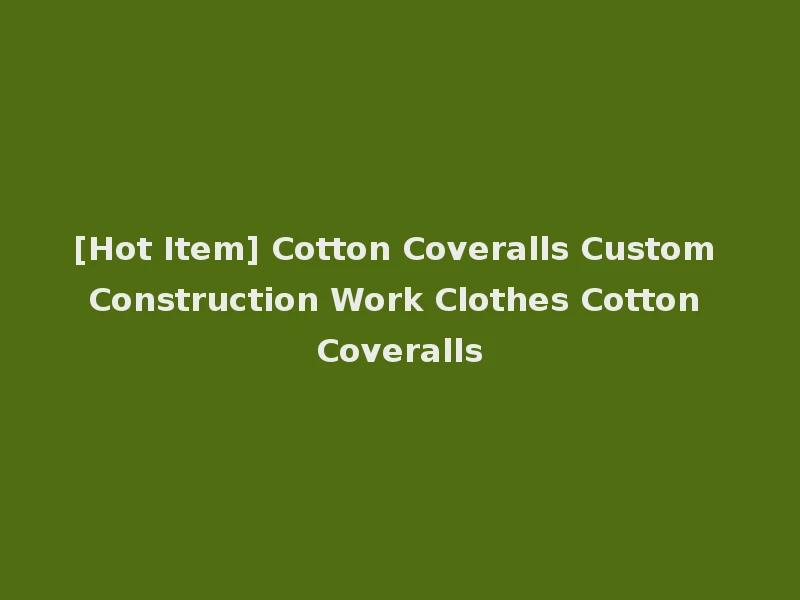 [Hot Item] Cotton Coveralls Custom Construction Work Clothes Cotton Coveralls