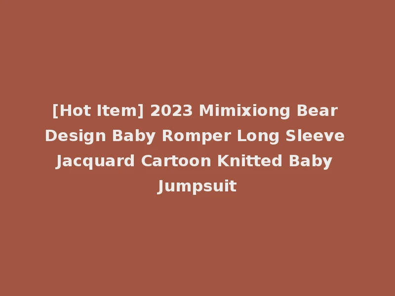 [Hot Item] 2023 Mimixiong Bear Design Baby Romper Long Sleeve Jacquard Cartoon Knitted Baby Jumpsuit