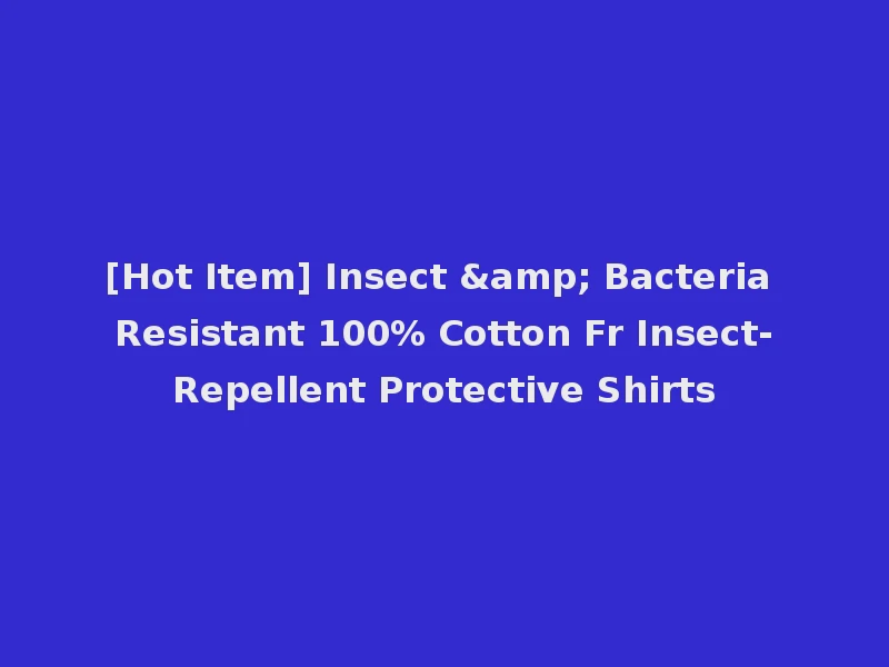 [Hot Item] Insect & Bacteria Resistant 100% Cotton Fr Insect-Repellent Protective Shirts