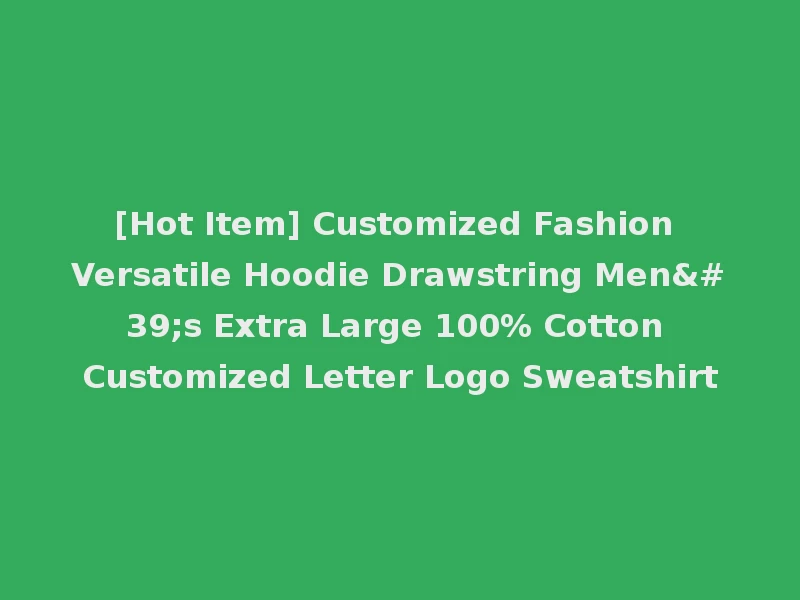 [Hot Item] Customized Fashion Versatile Hoodie Drawstring Men's Extra Large 100% Cotton Customized Letter Logo Sweatshirt