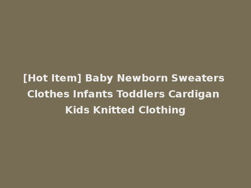 [Hot Item] Baby Newborn Sweaters Clothes Infants Toddlers Cardigan Kids Knitted Clothing