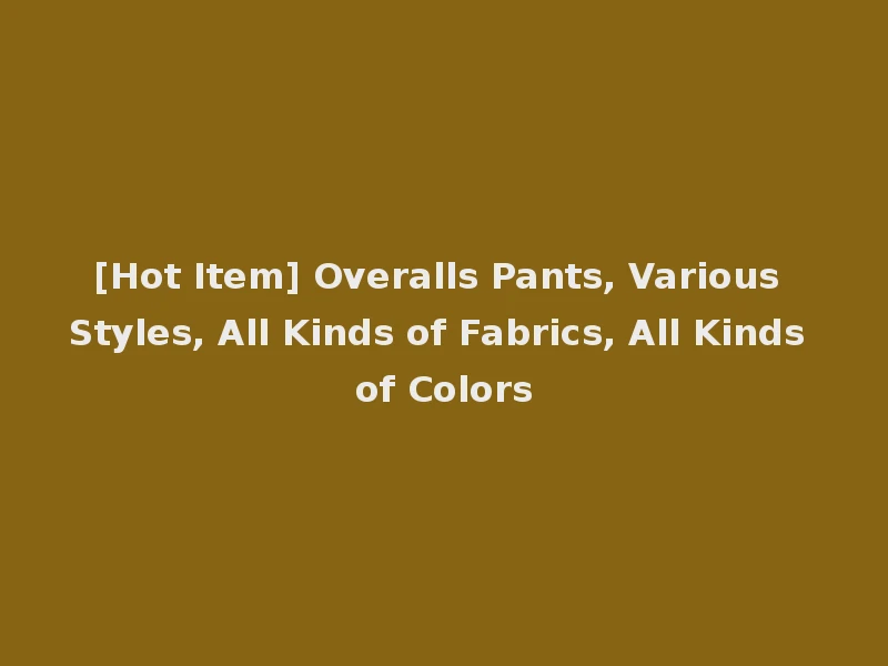[Hot Item] Overalls Pants, Various Styles, All Kinds of Fabrics, All Kinds of Colors