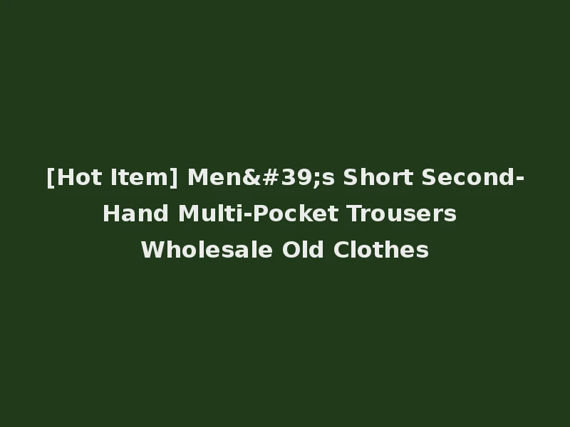 [Hot Item] Men's Short Second-Hand Multi-Pocket Trousers Wholesale Old Clothes