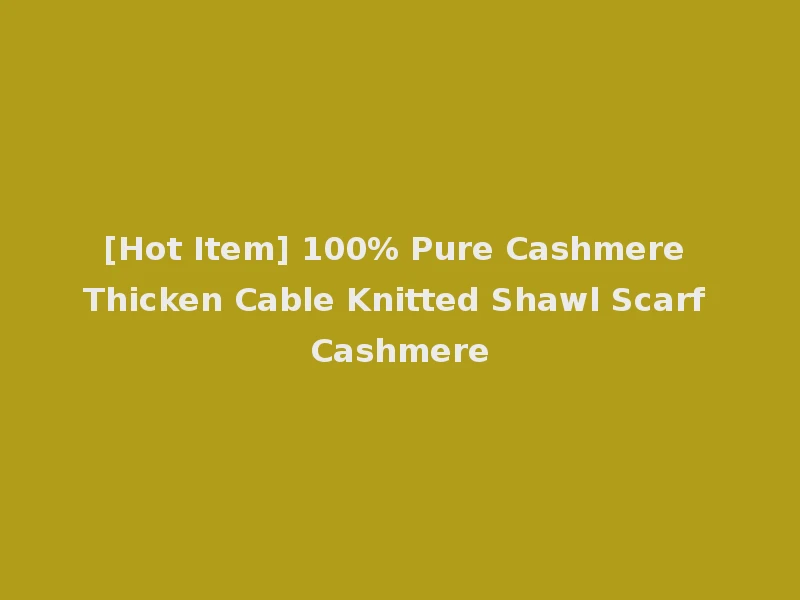 [Hot Item] 100% Pure Cashmere Thicken Cable Knitted Shawl Scarf Cashmere