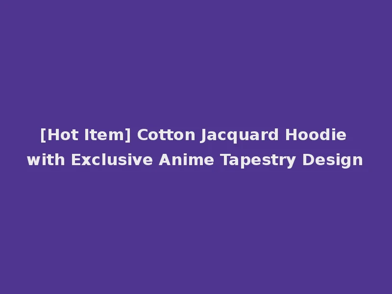 [Hot Item] Cotton Jacquard Hoodie with Exclusive Anime Tapestry Design