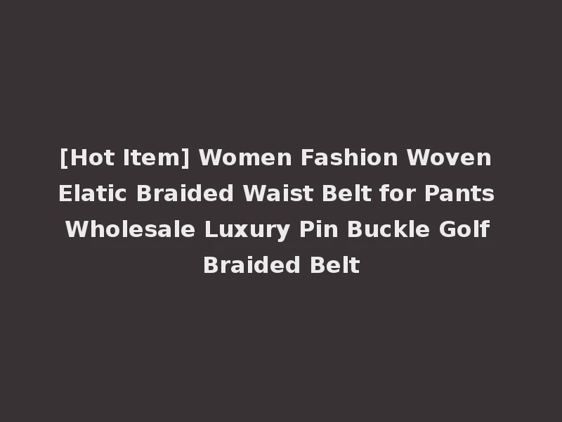 [Hot Item] Women Fashion Woven Elatic Braided Waist Belt for Pants Wholesale Luxury Pin Buckle Golf Braided Belt